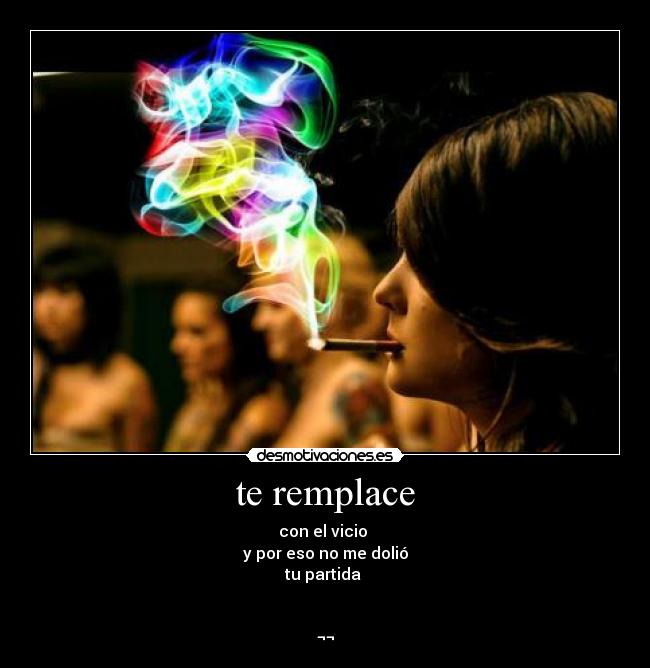 te remplace - con el vicio
y por eso no me dolió
tu partida
¬¬
