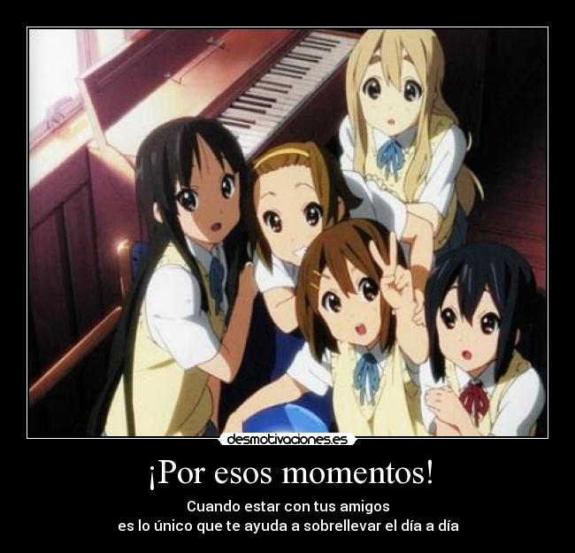 ¡Por esos momentos! - Cuando estar con tus amigos
es lo único que te ayuda a sobrellevar el día a día