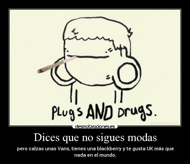 Dices que no sigues modas - pero calzas unas Vans, tienes una blackberry y te gusta UK más que
nada en el mundo.