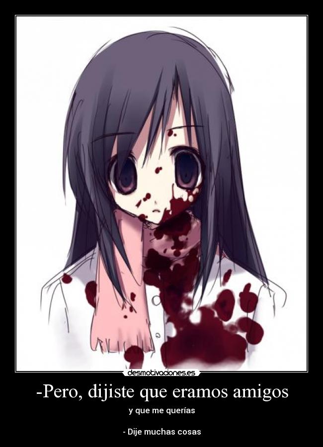 -Pero, dijiste que eramos amigos - y que me querías
- Dije muchas cosas