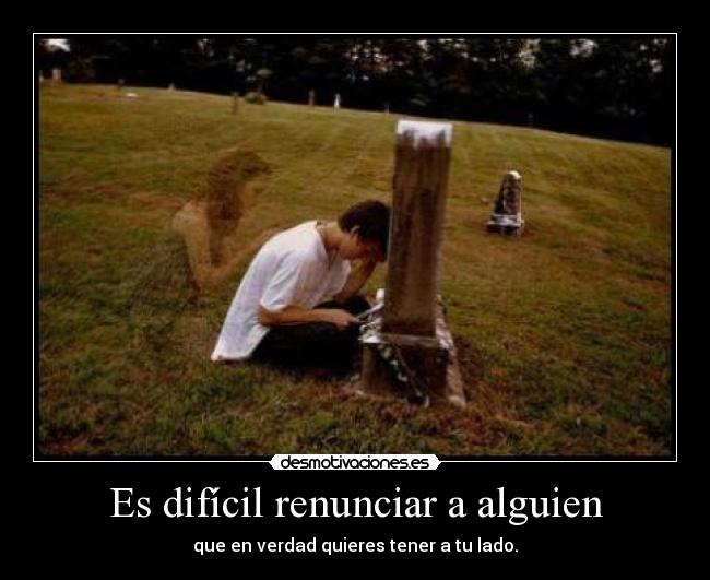 Es difícil renunciar a alguien - 