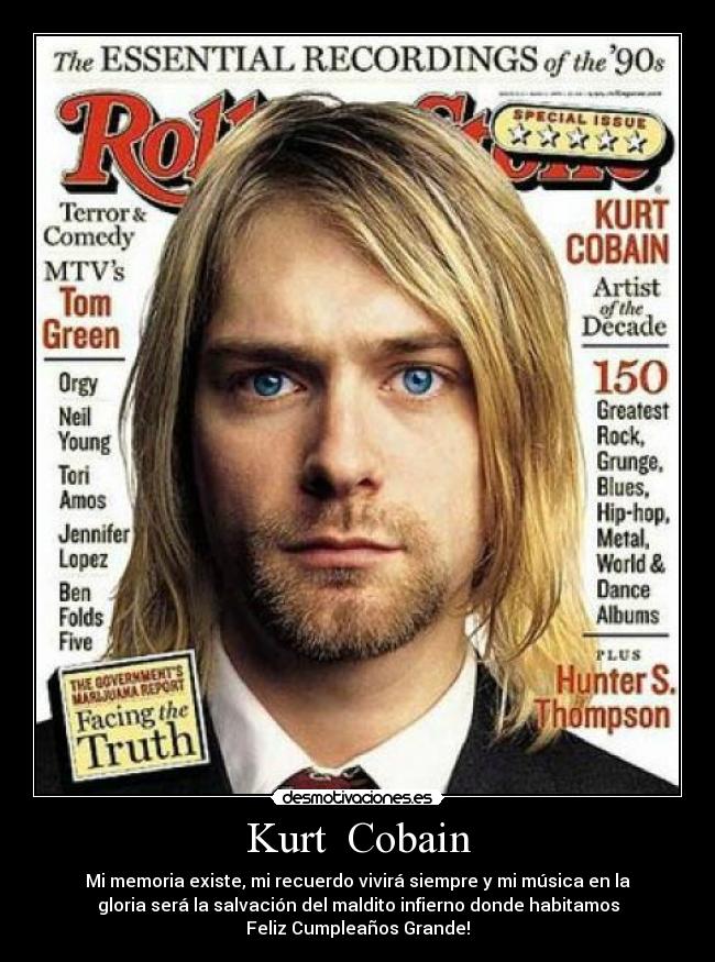 Kurt Cobain - Mi memoria existe, mi recuerdo vivirá siempre y mi música en la
gloria será la salvación del maldito infierno donde habitamos
Feliz Cumpleaños Grande!