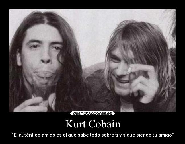 Kurt Cobain - El auténtico amigo es el que sabe todo sobre ti y sigue siendo tu amigo