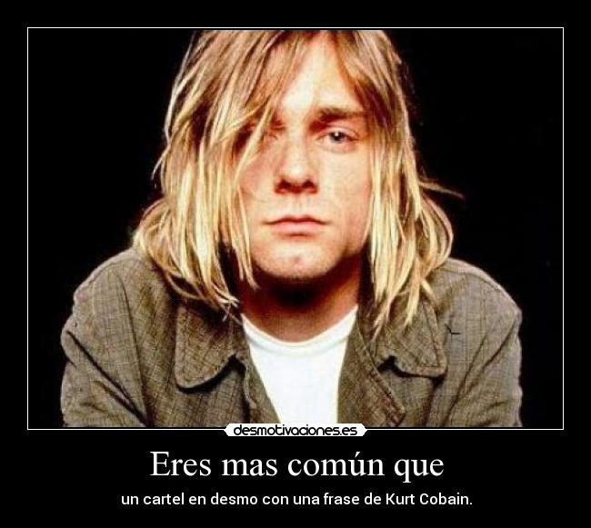 Eres mas común que - un cartel en desmo con una frase de Kurt Cobain.