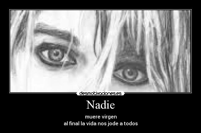 Nadie - muere virgen
al final la vida nos jode a todos