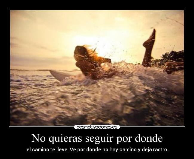 No quieras seguir por donde - el camino te lleve. Ve por donde no hay camino y deja rastro.