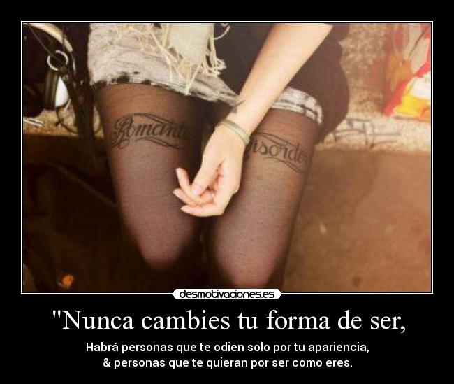 Nunca cambies tu forma de ser, -