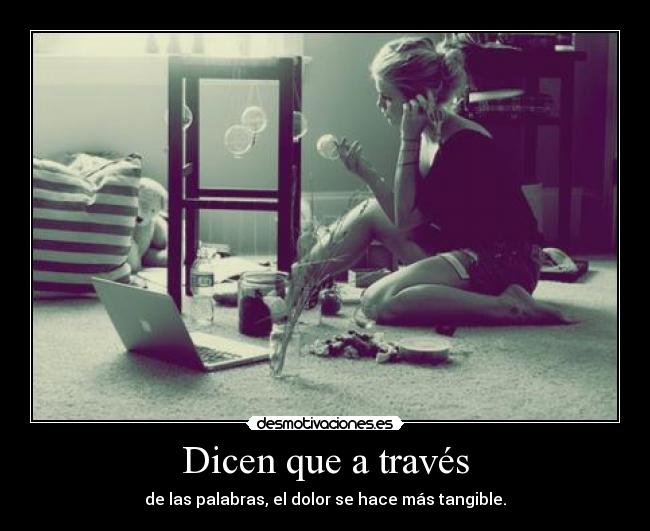 Dicen que a través - de las palabras, el dolor se hace más tangible.