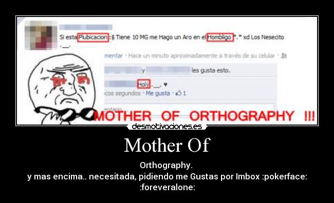 Mother Of - Orthography.
y mas encima.. necesitada, pidiendo me Gustas por Imbox :pokerface: :foreveralone: