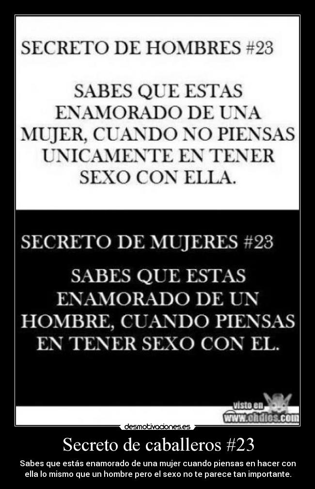 Secreto de caballeros #23 - Sabes que estás enamorado de una mujer cuando piensas en hacer con
ella lo mismo que un hombre pero el sexo no te parece tan importante.