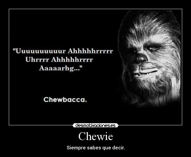 Chewie - Siempre sabes que decir.