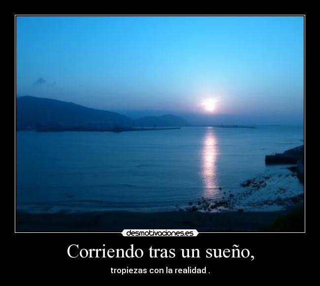 Corriendo tras un sueño, - tropiezas con la realidad .