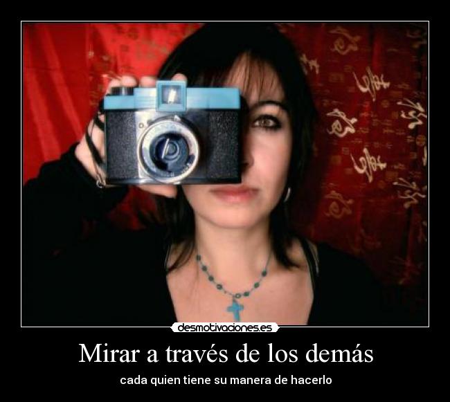 Mirar a través de los demás - cada quien tiene su manera de hacerlo