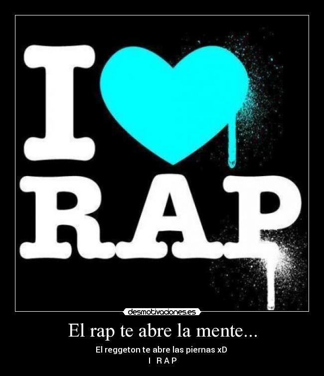 El rap te abre la mente... - El reggeton te abre las piernas xD
I ♥ R A P