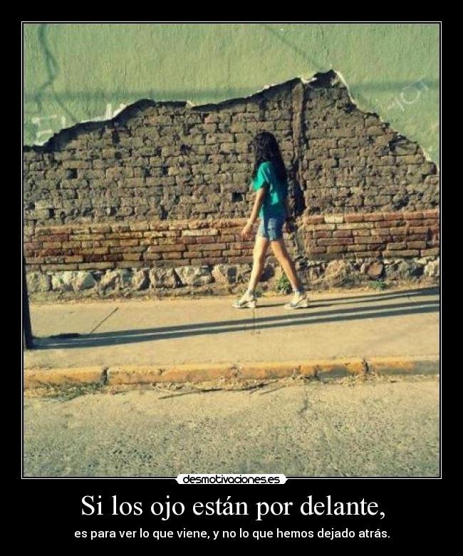 Si los ojo están por delante, - es para ver lo que viene, y no lo que hemos dejado atrás.