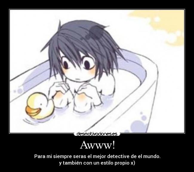 Awww! - Para mi siempre seras el mejor detective de el mundo.
y también con un estilo propio x)