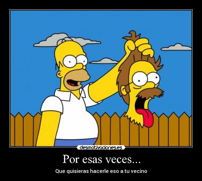 Por esas veces... - Que quisieras hacerle eso a tu vecino