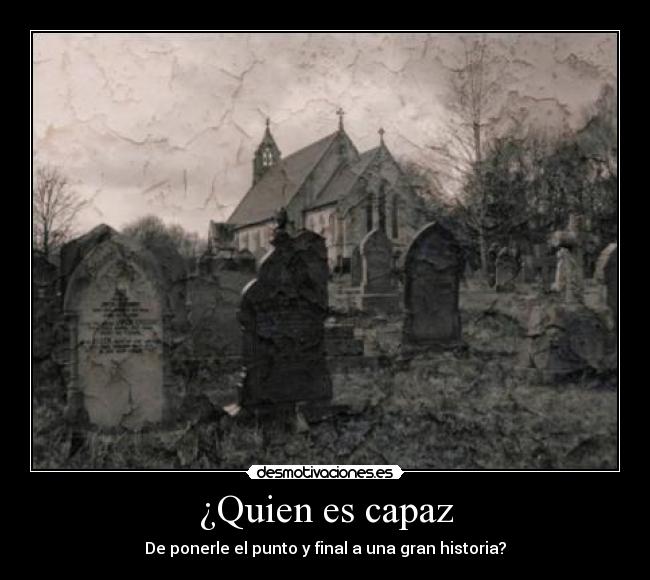 ¿Quien es capaz - De ponerle el punto y final a una gran historia?