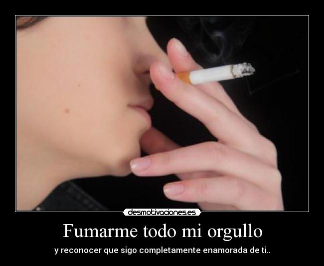 Fumarme todo mi orgullo -