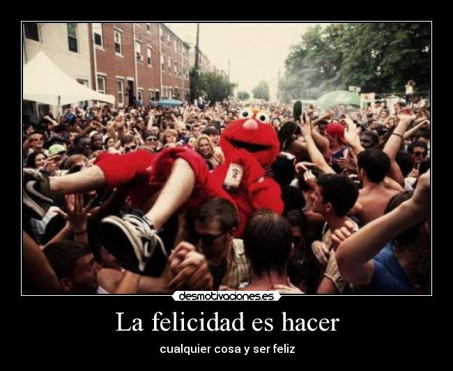 La felicidad es hacer - cualquier cosa y ser feliz