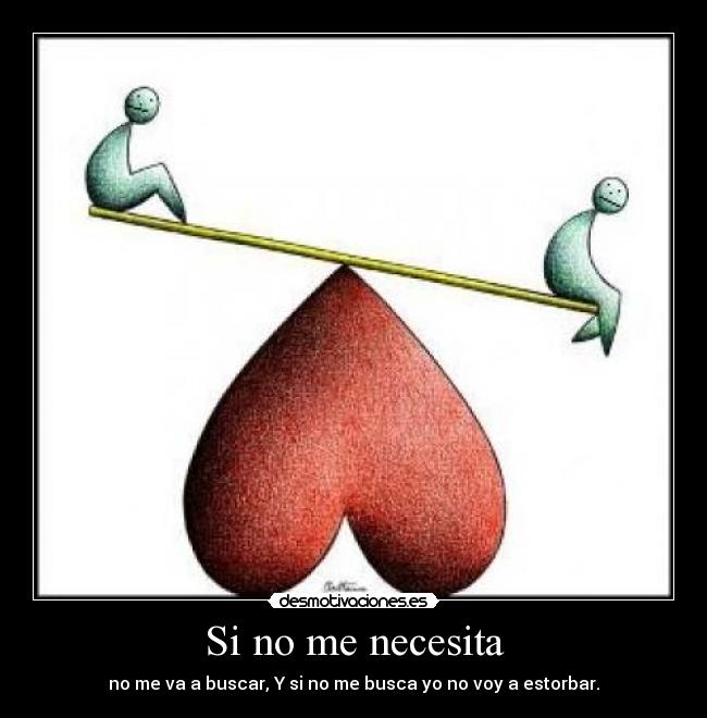 Si no me necesita - no me va a buscar, Y si no me busca yo no voy a estorbar.