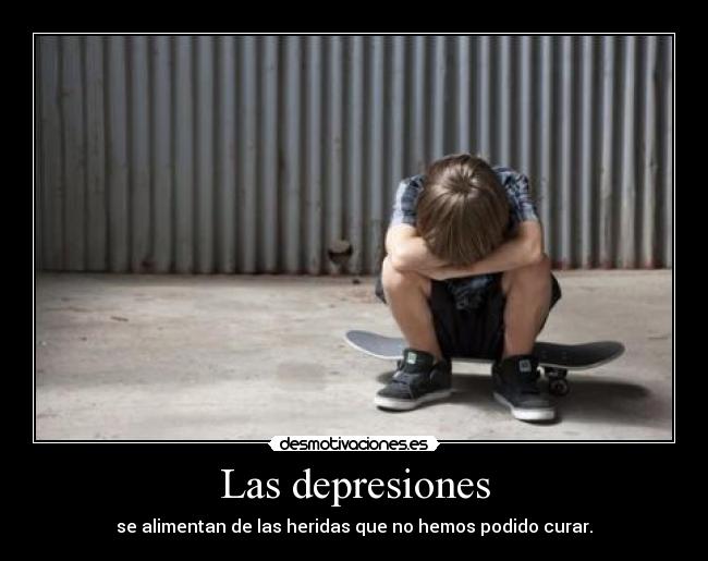 Las depresiones - se alimentan de las heridas que no hemos podido curar.