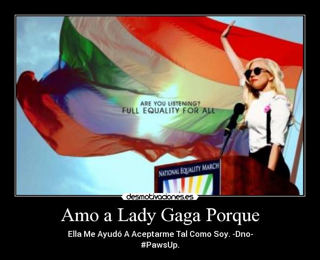 Amo a Lady Gaga Porque - Ella Me Ayudó A Aceptarme Tal Como Soy. -Dno-
#PawsUp.