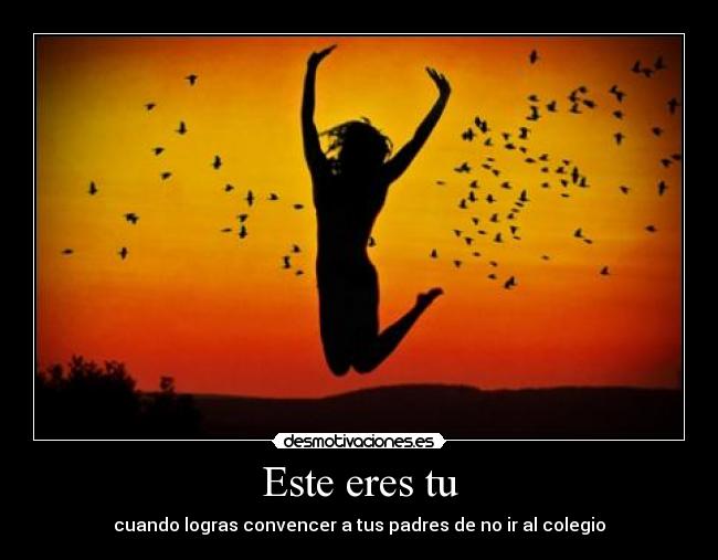 Este eres tu - cuando logras convencer a tus padres de no ir al colegio