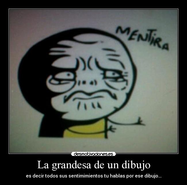 La grandesa de un dibujo - es decir todos sus sentimimientos tu hablas por ese dibujo...