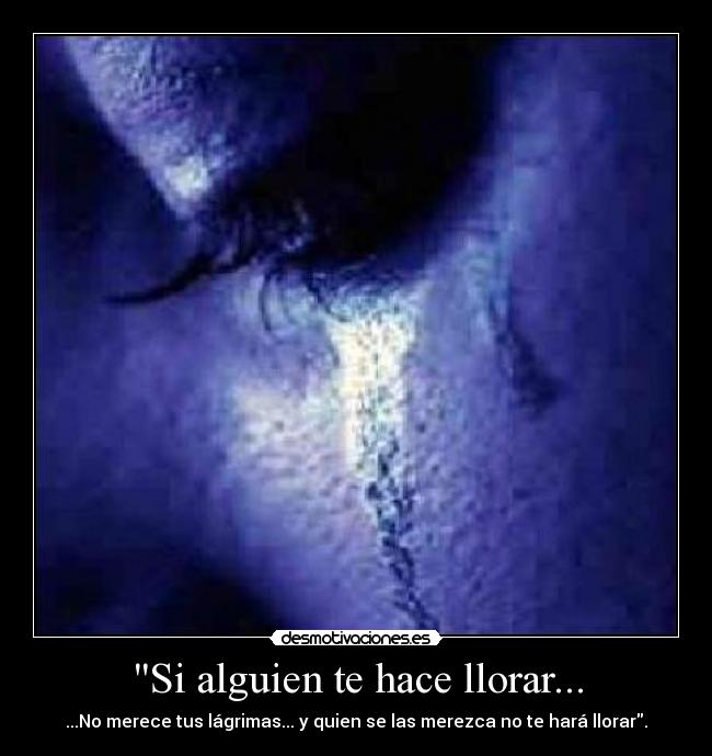 Si alguien te hace llorar... - ...No merece tus lágrimas... y quien se las merezca no te hará llorar.