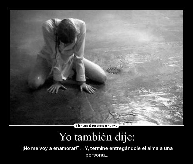 Yo también dije: - ¡No me voy a enamorar! ... Y, termine entregándole el alma a una persona...