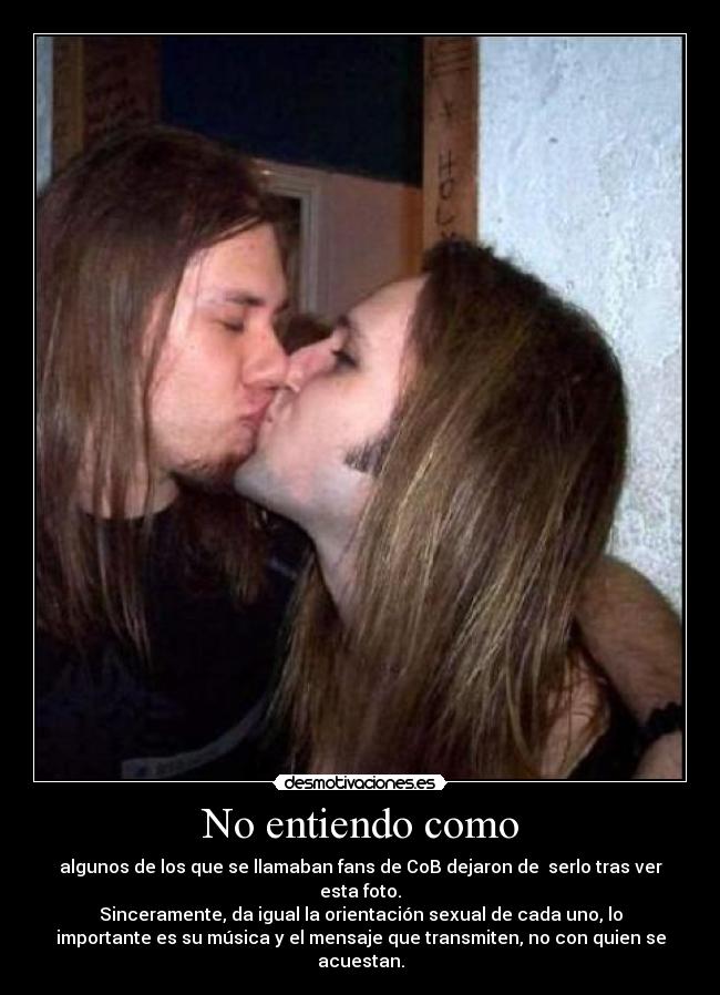 No entiendo como - algunos de los que se llamaban fans de CoB dejaron de  serlo tras ver
esta foto.
Sinceramente, da igual la orientación sexual de cada uno, lo
importante es su música y el mensaje que transmiten, no con quien se
acuestan.