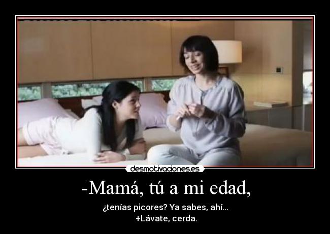 -Mamá, tú a mi edad, -