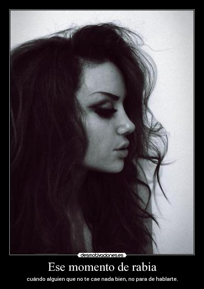 Ese momento de rabia - cuándo alguien que no te cae nada bien, no para de hablarte.