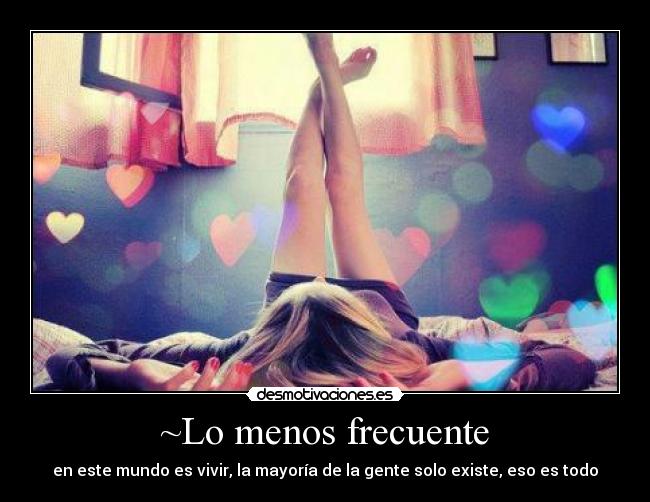 ~Lo menos frecuente - en este mundo es vivir, la mayoría de la gente solo existe, eso es todo