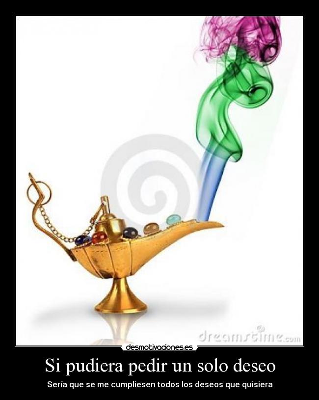 Si pudiera pedir un solo deseo - Sería que se me cumpliesen todos los deseos que quisiera