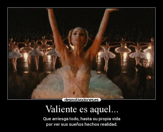 Valiente es aquel... - Que arriesga todo, hasta su propia vida
por ver sus sueños hechos realidad.