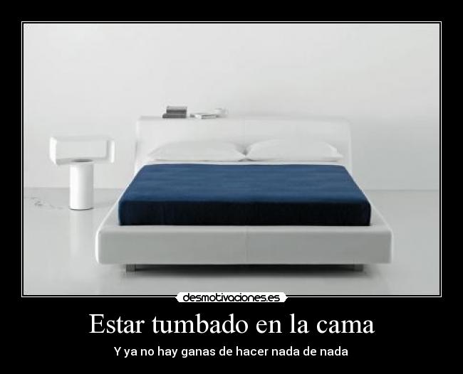 Estar tumbado en la cama - Y ya no hay ganas de hacer nada de nada
