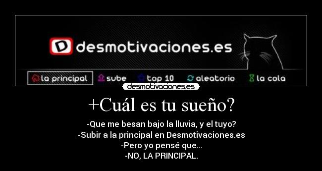 +Cuál es tu sueño? - -Que me besan bajo la lluvia, y el tuyo?
-Subir a la principal en Desmotivaciones.es
-Pero yo pensé que...
-NO, LA PRINCIPAL.