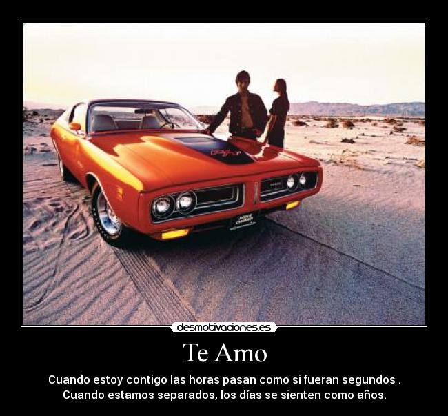 Te Amo - Cuando estoy contigo las horas pasan como si fueran segundos .
Cuando estamos separados, los días se sienten como años.