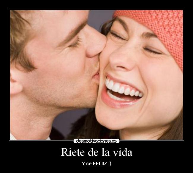 Riete de la vida - Y se FELIIZ :)