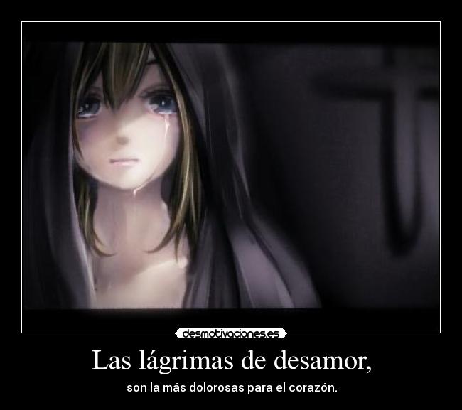 Las lágrimas de desamor, - son la más dolorosas para el corazón.