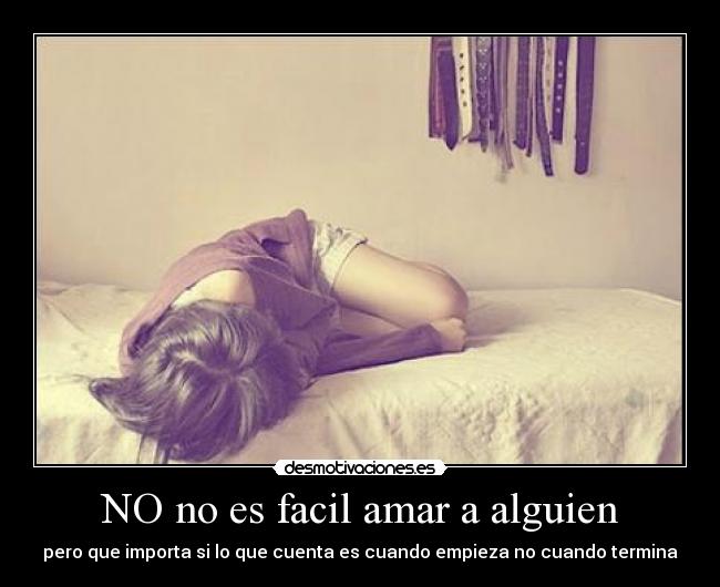 NO no es facil amar a alguien - pero que importa si lo que cuenta es cuando empieza no cuando termina