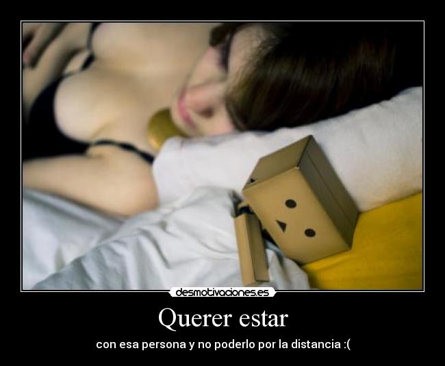 Querer estar - con esa persona y no poderlo por la distancia :(