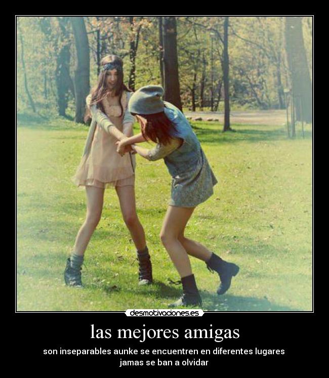 las mejores amigas - son inseparables aunke se encuentren en diferentes lugares 
jamas se ban a olvidar