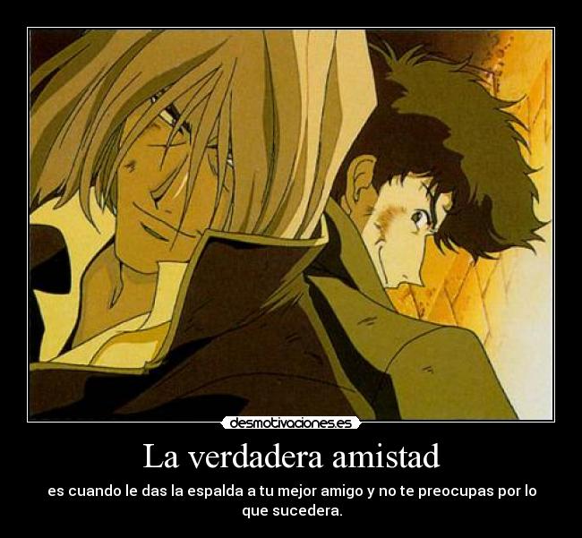 La verdadera amistad - es cuando le das la espalda a tu mejor amigo y no te preocupas por lo que sucedera.