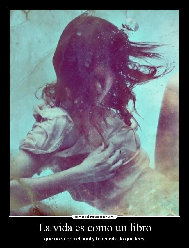 La vida es como un libro - que no sabes el final y te asusta lo que lees.