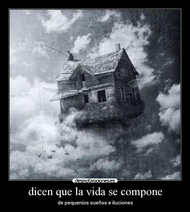 dicen que la vida se compone - de pequenios sueños e iluciones
