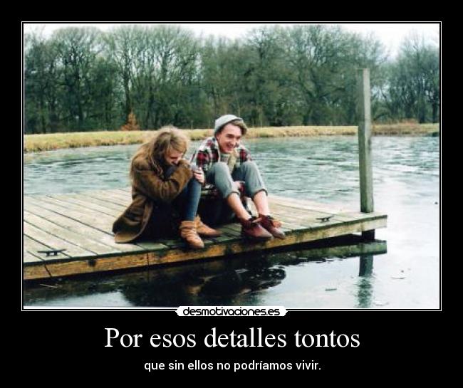 Por esos detalles tontos -