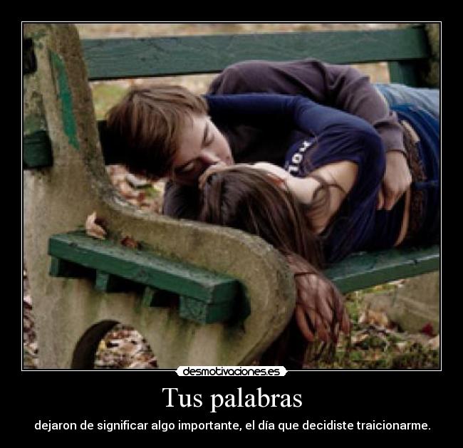 Tus palabras - dejaron de significar algo importante, el día que decidiste traicionarme.